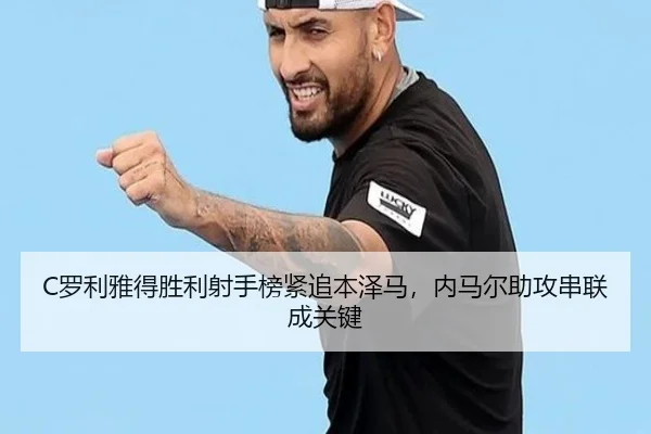 C罗利雅得胜利射手榜紧追本泽马，内马尔助攻串联成关键