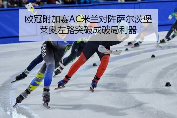 欧冠附加赛AC米兰对阵萨尔茨堡 莱奥左路突破成破局利器