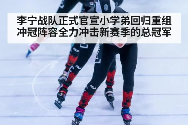李宁战队正式官宣小学弟回归重组冲冠阵容全力冲击新赛季的总冠军