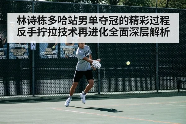 林诗栋多哈站男单夺冠的精彩过程 反手拧拉技术再进化全面深层解析