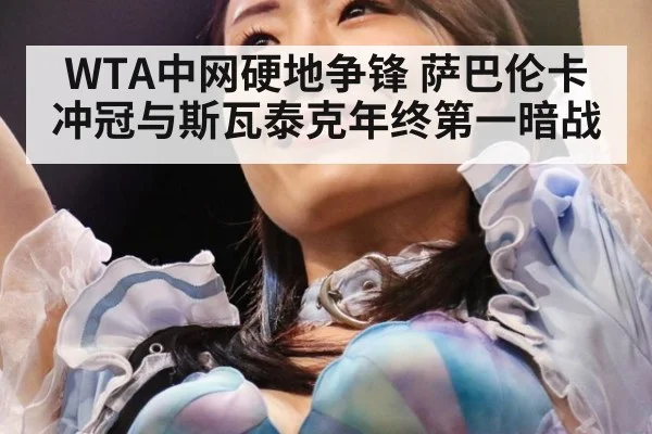 WTA中网硬地争锋 萨巴伦卡冲冠与斯瓦泰克年终第一暗战